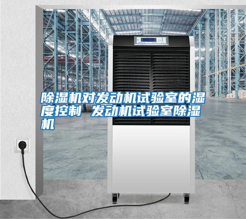 除濕機對發動機試驗室的濕度控制 發動機試驗室除濕機