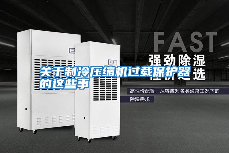 關于制冷壓縮機過載保護器的這些事