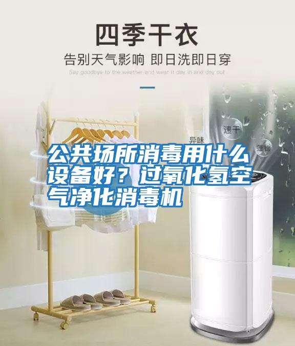 公共場所消毒用什么設備好？過氧化氫空氣凈化消毒機