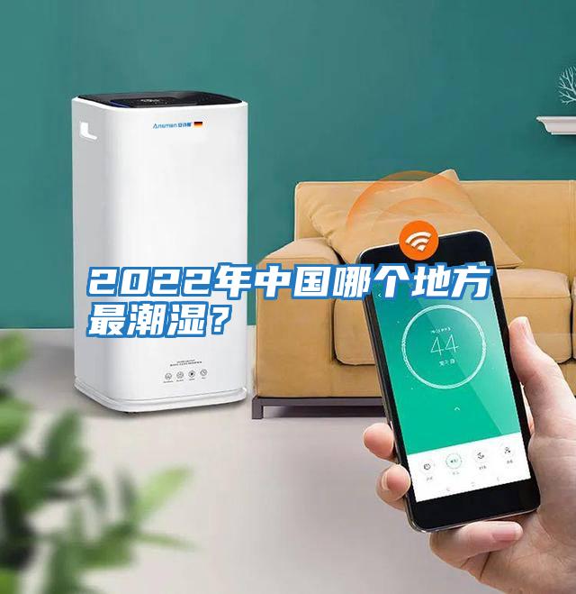 2022年中國哪個(gè)地方最潮濕？