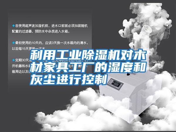利用工業(yè)除濕機(jī)對(duì)木材家具工廠的濕度和灰塵進(jìn)行控制