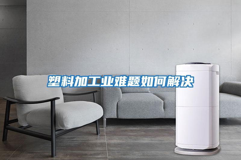 塑料加工業難題如何解決