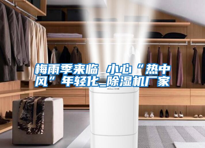 梅雨季來臨 小心“熱中風(fēng)”年輕化_除濕機廠家