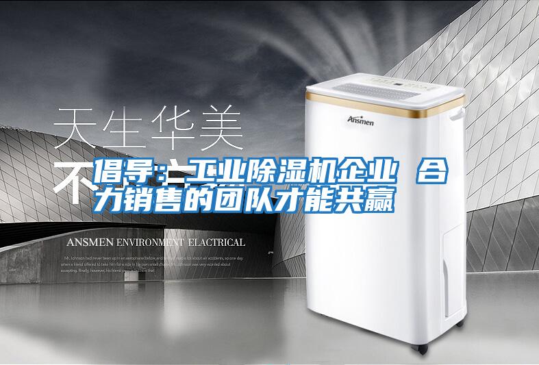 倡導：工業除濕機企業 合力銷售的團隊才能共贏