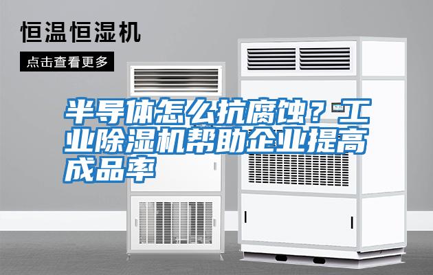 半導體怎么抗腐蝕？工業除濕機幫助企業提高成品率