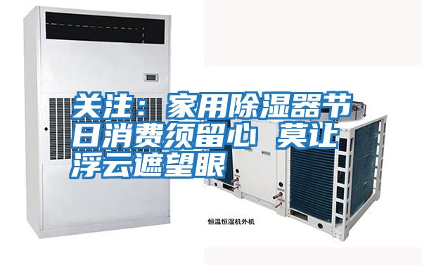 關注：家用除濕器節日消費須留心 莫讓浮云遮望眼