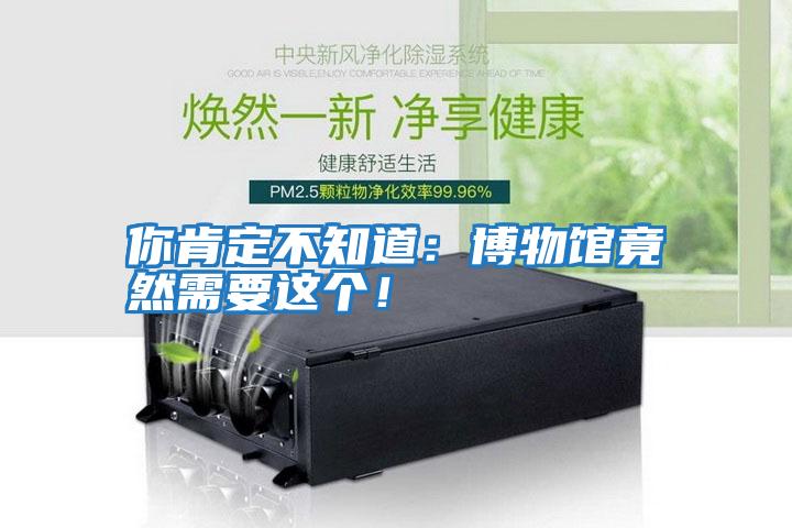 你肯定不知道：博物館竟然需要這個！