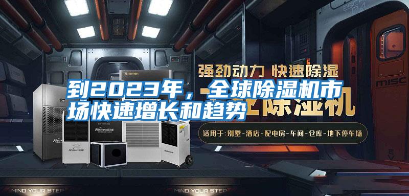 到2023年，全球除濕機市場快速增長和趨勢