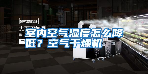 室內空氣濕度怎么降低？空氣干燥機