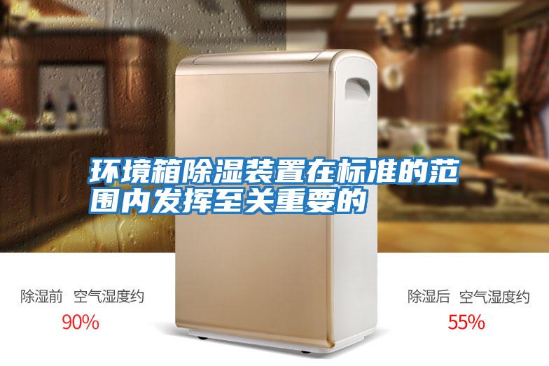 環(huán)境箱除濕裝置在標準的范圍內(nèi)發(fā)揮至關重要的