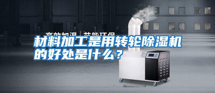 材料加工是用轉輪除濕機的好處是什么？
