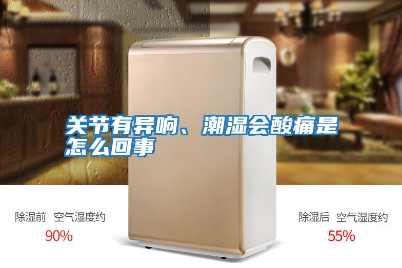 關節有異響、潮濕會酸痛是怎么回事