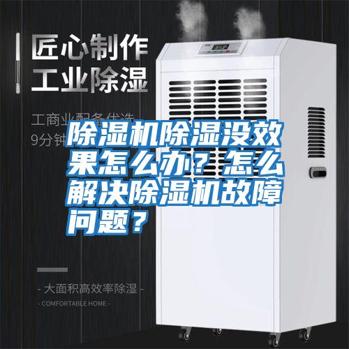 除濕機(jī)除濕沒效果怎么辦？怎么解決除濕機(jī)故障問題？