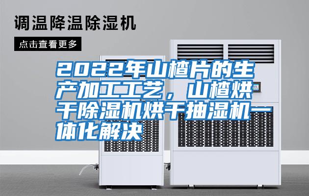 2022年山楂片的生產加工工藝，山楂烘干除濕機烘干抽濕機一體化解決