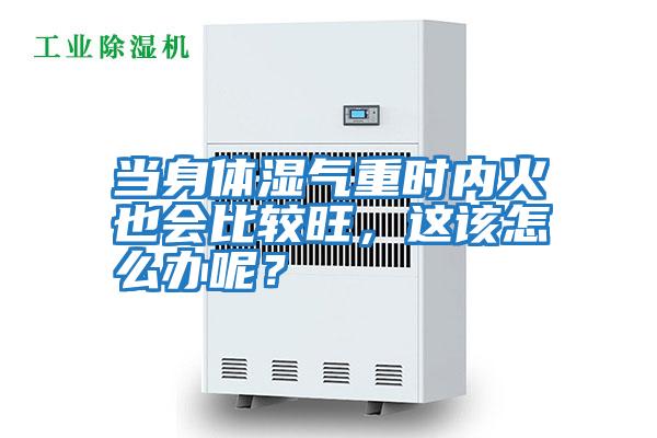 當(dāng)身體濕氣重時(shí)內(nèi)火也會(huì)比較旺，這該怎么辦呢？