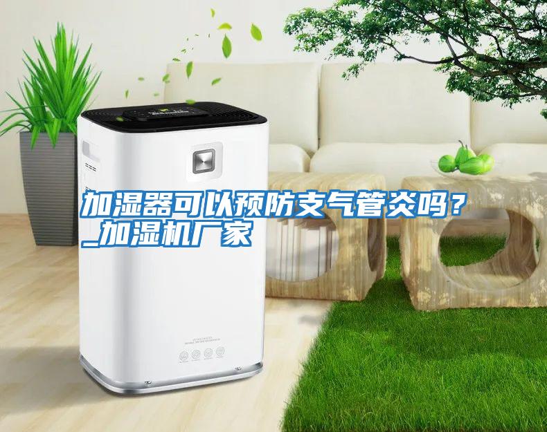 加濕器可以預(yù)防支氣管炎嗎?_加濕機(jī)廠家