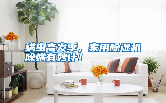 螨蟲高發(fā)季，家用除濕機(jī)除螨有妙計(jì)！