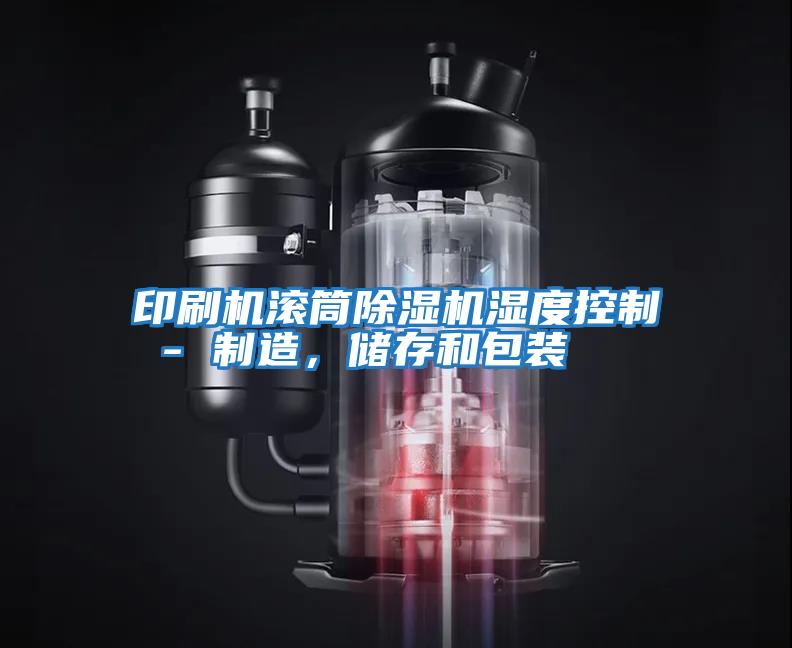 印刷機(jī)滾筒除濕機(jī)濕度控制 - 制造，儲存和包裝