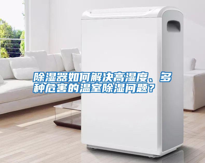除濕器如何解決高濕度、多種危害的溫室除濕問題？