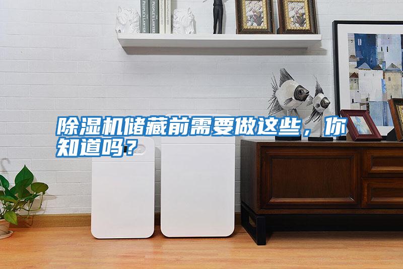 除濕機(jī)儲(chǔ)藏前需要做這些，你知道嗎？