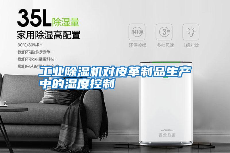 工業除濕機對皮革制品生產中的濕度控制