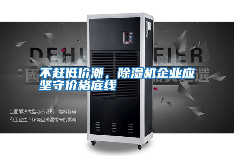 不趕低價潮，除濕機企業(yè)應堅守價格底線