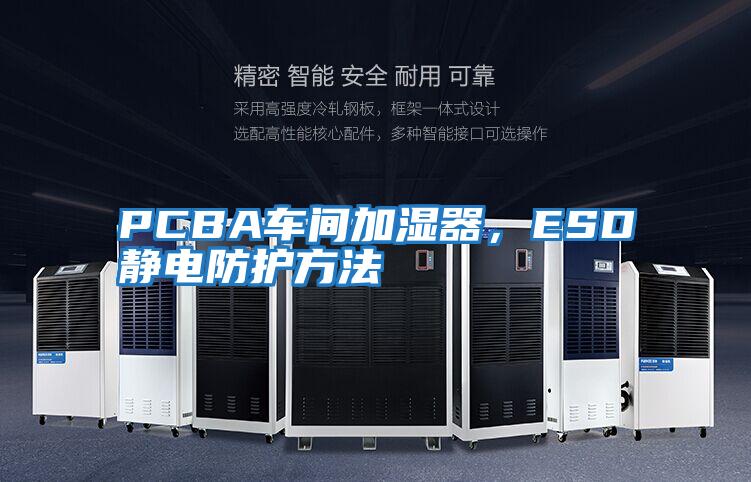 PCBA車間加濕器，ESD靜電防護方法