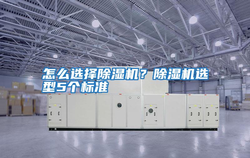 怎么選擇除濕機(jī)？除濕機(jī)選型5個(gè)標(biāo)準(zhǔn)