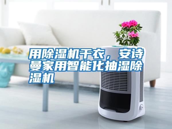 用除濕機干衣，安詩曼家用智能化抽濕除濕機