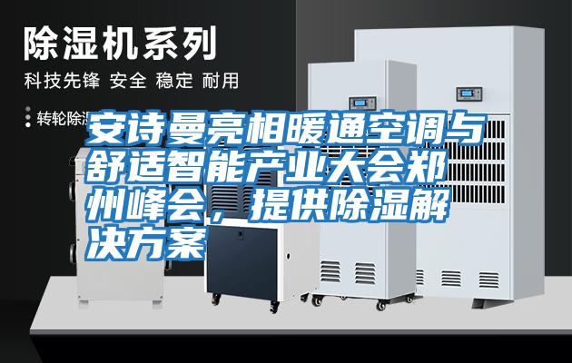 安詩曼亮相暖通空調與舒適智能產業大會鄭州峰會，提供除濕解決方案