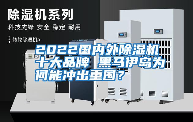 2022國內外除濕機十大品牌 黑馬伊島為何能沖出重圍？