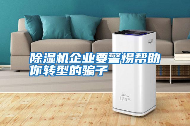 除濕機企業要警惕幫助你轉型的騙子