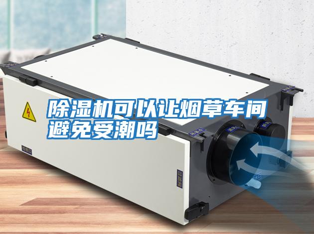 除濕機可以讓煙草車間避免受潮嗎