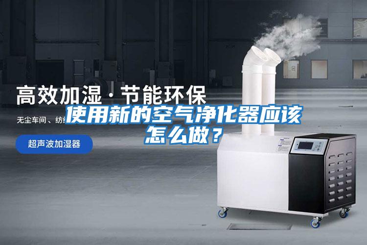 使用新的空氣凈化器應該怎么做？