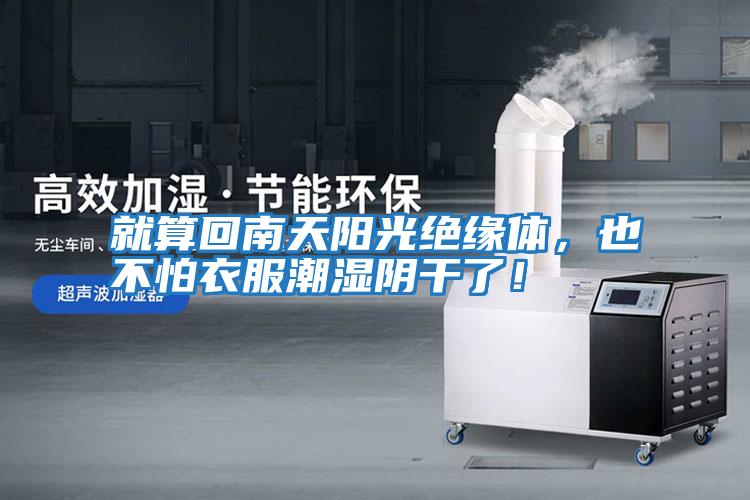 就算回南天陽光絕緣體，也不怕衣服潮濕陰干了！