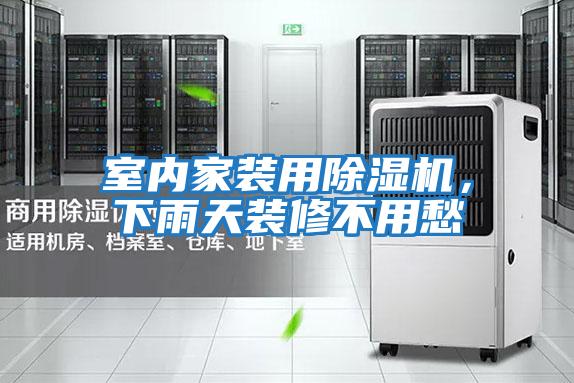室內家裝用除濕機，下雨天裝修不用愁
