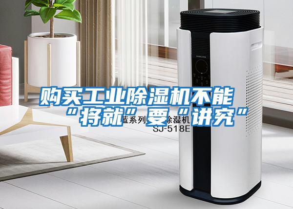 購(gòu)買(mǎi)工業(yè)除濕機(jī)不能“將就”要“講究”