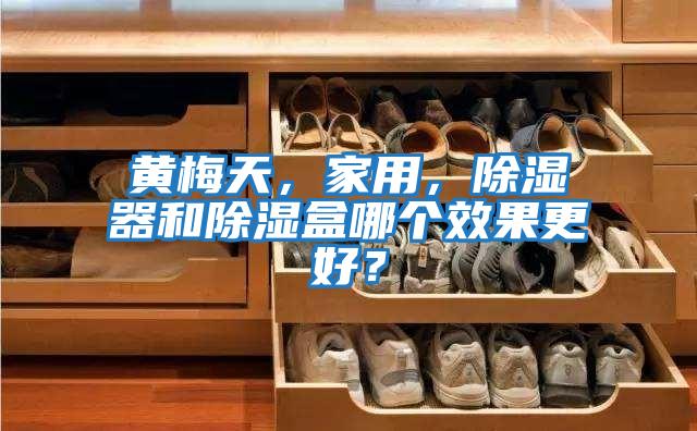 黃梅天，家用，除濕器和除濕盒哪個效果更好？
