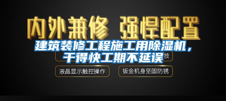 建筑裝修工程施工用除濕機，干得快工期不延誤