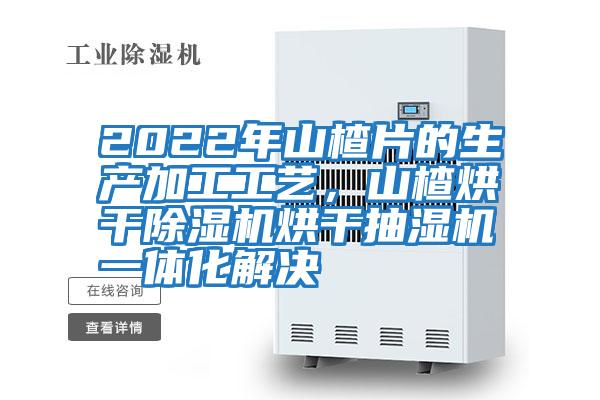 2022年山楂片的生產加工工藝，山楂烘干除濕機烘干抽濕機一體化解決