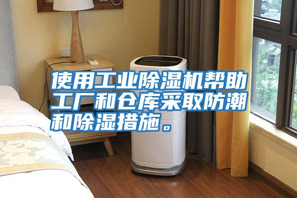 使用工業除濕機幫助工廠和倉庫采取防潮和除濕措施。