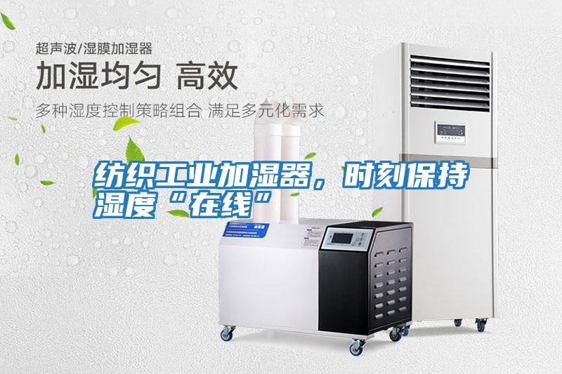 紡織工業加濕器,時刻保持濕度“在線”