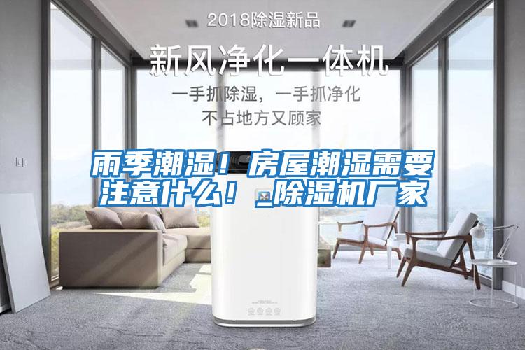 雨季潮濕！房屋潮濕需要注意什么！_除濕機廠家