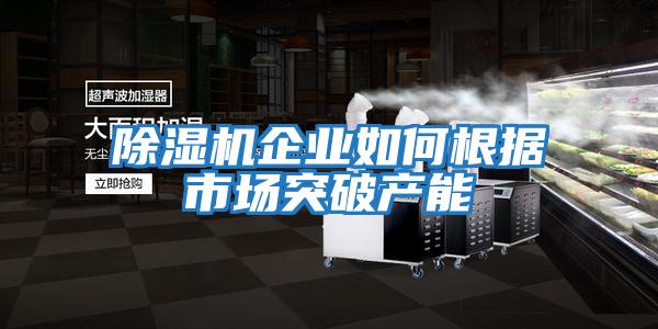 除濕機企業如何根據市場突破產能