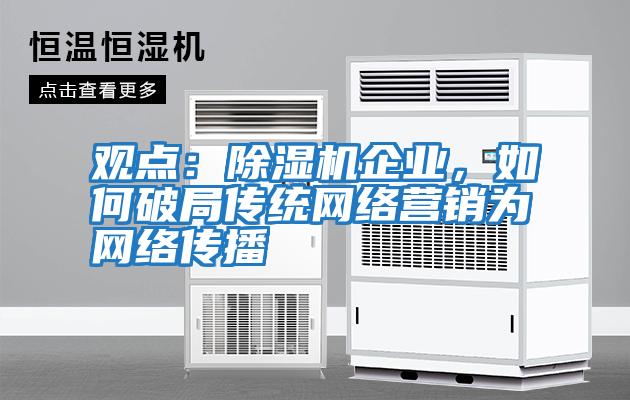 觀點：除濕機企業，如何破局傳統網絡營銷為網絡傳播