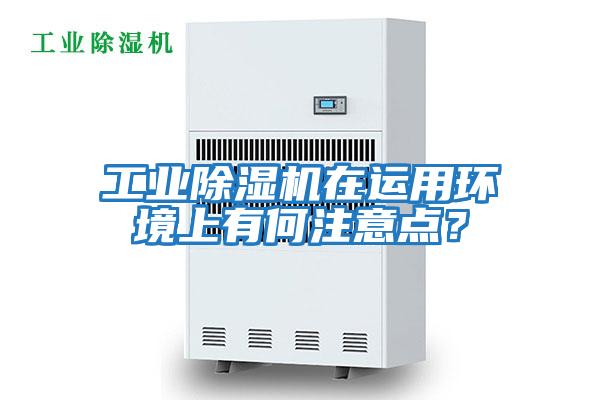 工業除濕機在運用環境上有何注意點?