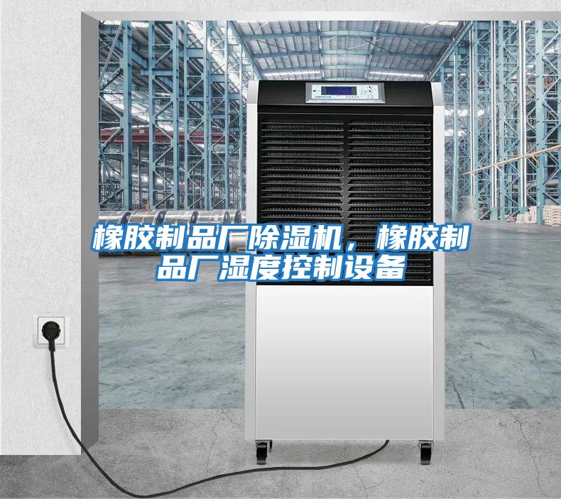 橡膠制品廠除濕機，橡膠制品廠濕度控制設備
