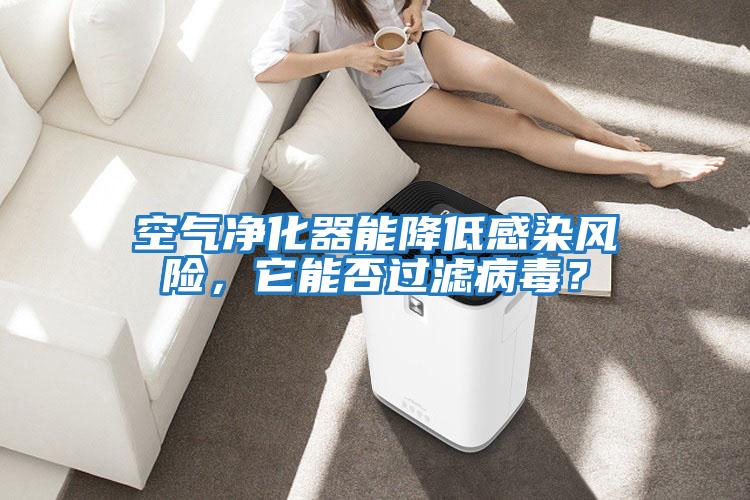 空氣凈化器能降低感染風(fēng)險，它能否過濾病毒？