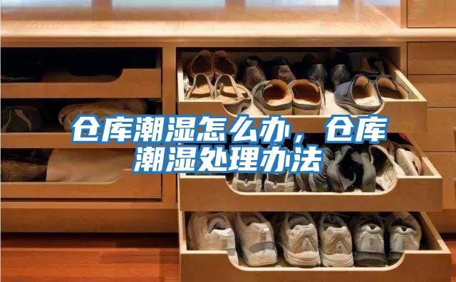 倉庫潮濕怎么辦，倉庫潮濕處理辦法