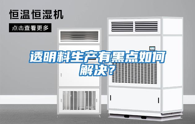透明料生產有黑點如何解決？